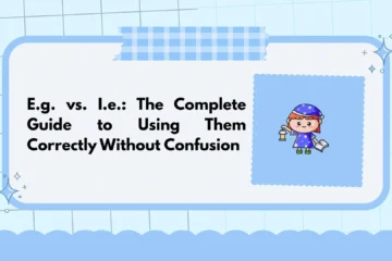 E.g. vs. I.e.: The Complete Guide to Using Them Correctly Without Confusion