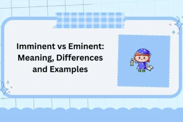 Imminent vs Eminent: Meaning, Differences and Examples