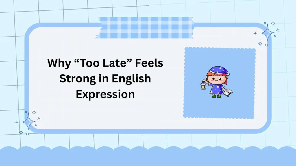 Why “Too Late” Feels Strong in English Expression
