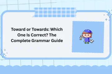 Toward or Towards: Which One Is Correct? The Complete Grammar Guide