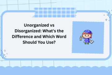 Unorganized vs Disorganized: What's the Difference and Which Word Should You Use?